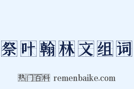 祭叶翰林文组词是什么意思的图片